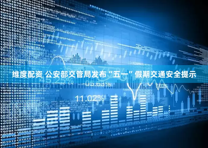 维度配资 公安部交管局发布“五一”假期交通安全提示