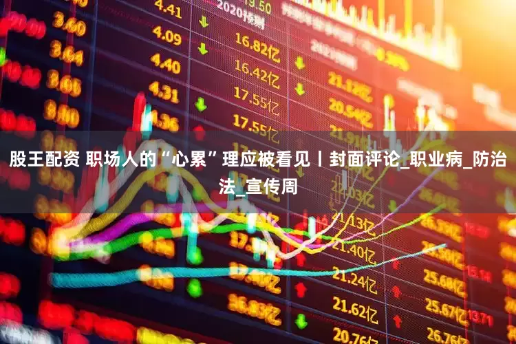 股王配资 职场人的“心累”理应被看见丨封面评论_职业病_防治法_宣传周