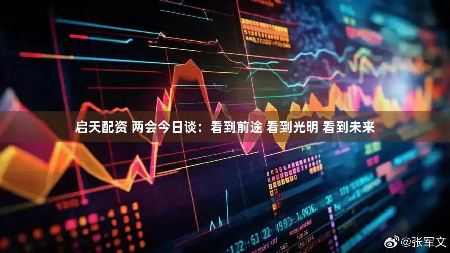 启天配资 两会今日谈：看到前途 看到光明 看到未来