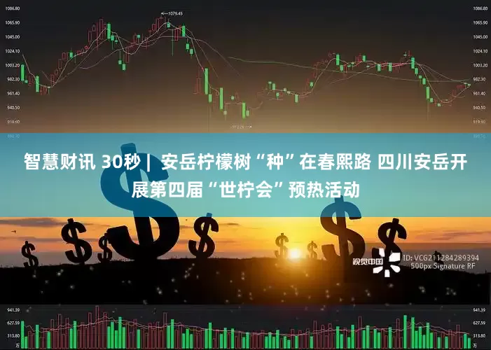 智慧财讯 30秒 |  安岳柠檬树“种”在春熙路 四川安岳开展第四届“世柠会”预热活动