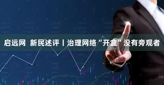 启远网  新民述评丨治理网络“开盒”没有旁观者