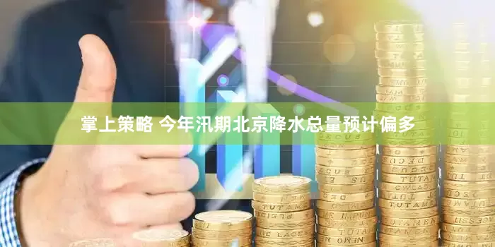 掌上策略 今年汛期北京降水总量预计偏多