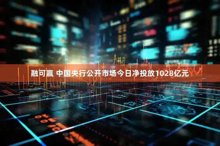 融可赢 中国央行公开市场今日净投放1028亿元