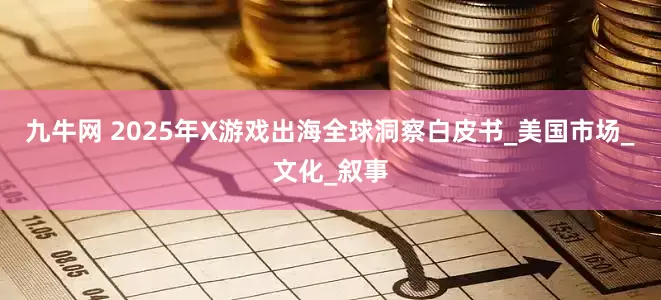 九牛网 2025年X游戏出海全球洞察白皮书_美国市场_文化_叙事