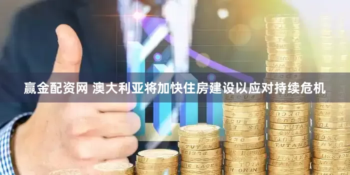 赢金配资网 澳大利亚将加快住房建设以应对持续危机