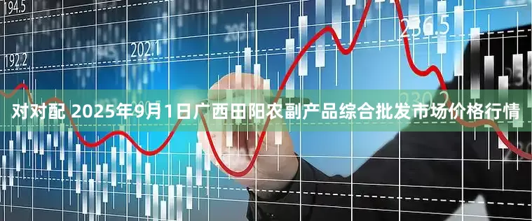 对对配 2025年9月1日广西田阳农副产品综合批发市场价格行情