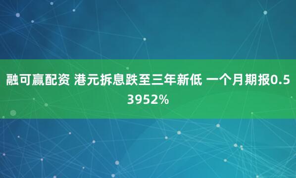 融可赢配资 港元拆息跌至三年新低 一个月期报0.53952%