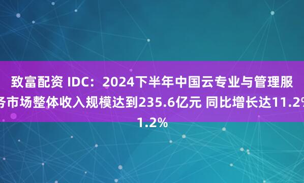 致富配资 IDC：2024下半年中国云专业与管理服务市场整体收入规模达到235.6亿元 同比增长达11.2%