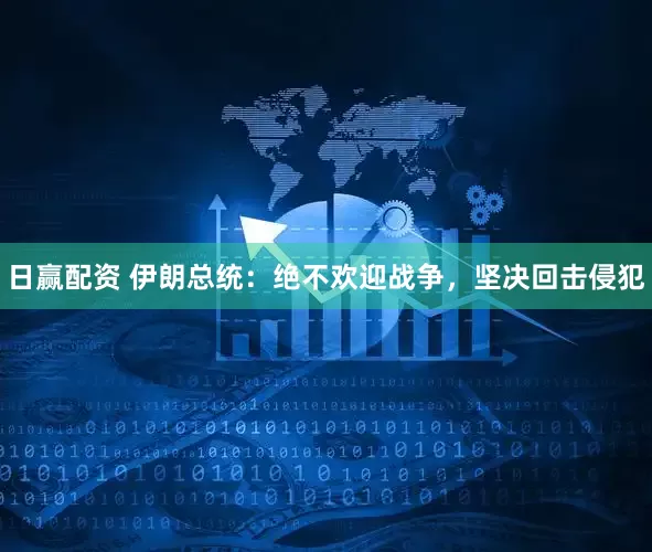 日赢配资 伊朗总统：绝不欢迎战争，坚决回击侵犯