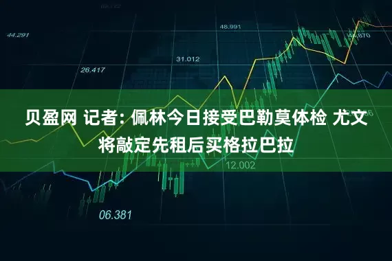 贝盈网 记者: 佩林今日接受巴勒莫体检 尤文将敲定先租后买格拉巴拉